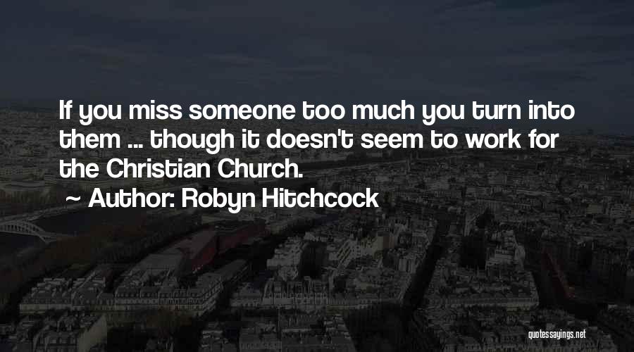 Robyn Hitchcock Quotes: If You Miss Someone Too Much You Turn Into Them ... Though It Doesn't Seem To Work For The Christian