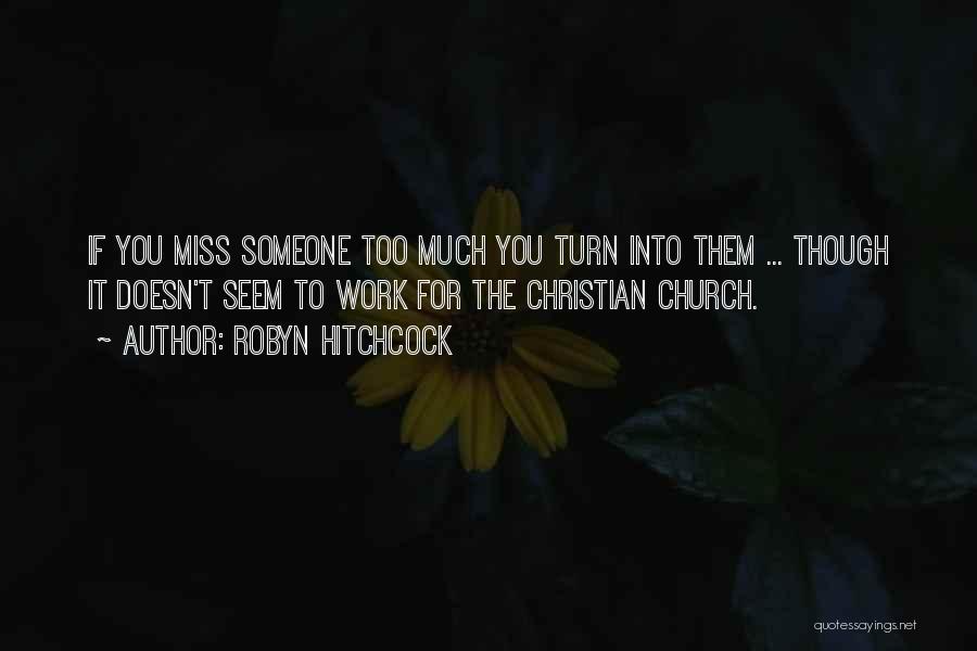 Robyn Hitchcock Quotes: If You Miss Someone Too Much You Turn Into Them ... Though It Doesn't Seem To Work For The Christian