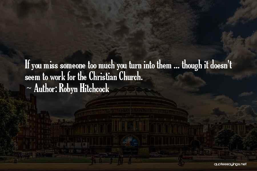 Robyn Hitchcock Quotes: If You Miss Someone Too Much You Turn Into Them ... Though It Doesn't Seem To Work For The Christian