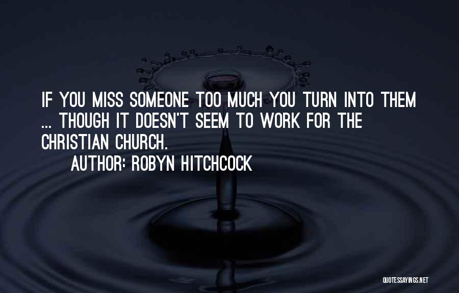 Robyn Hitchcock Quotes: If You Miss Someone Too Much You Turn Into Them ... Though It Doesn't Seem To Work For The Christian