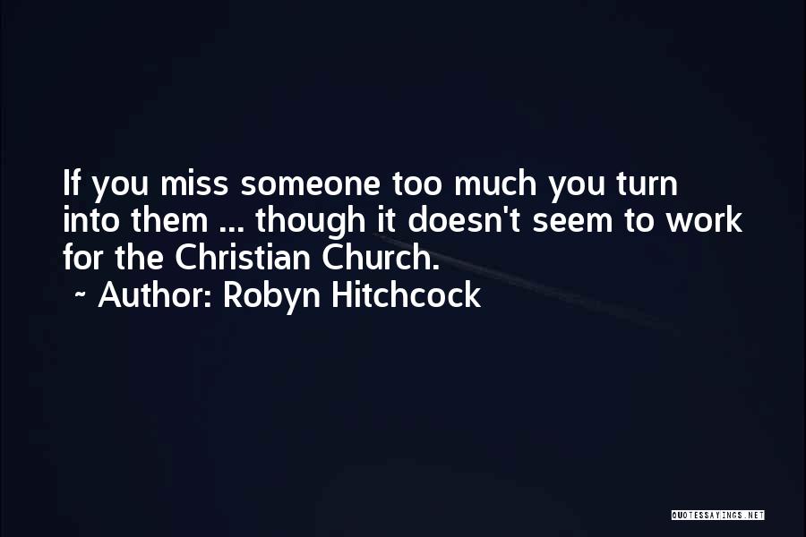 Robyn Hitchcock Quotes: If You Miss Someone Too Much You Turn Into Them ... Though It Doesn't Seem To Work For The Christian