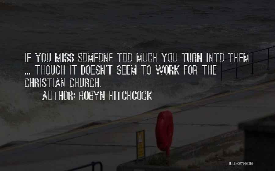 Robyn Hitchcock Quotes: If You Miss Someone Too Much You Turn Into Them ... Though It Doesn't Seem To Work For The Christian