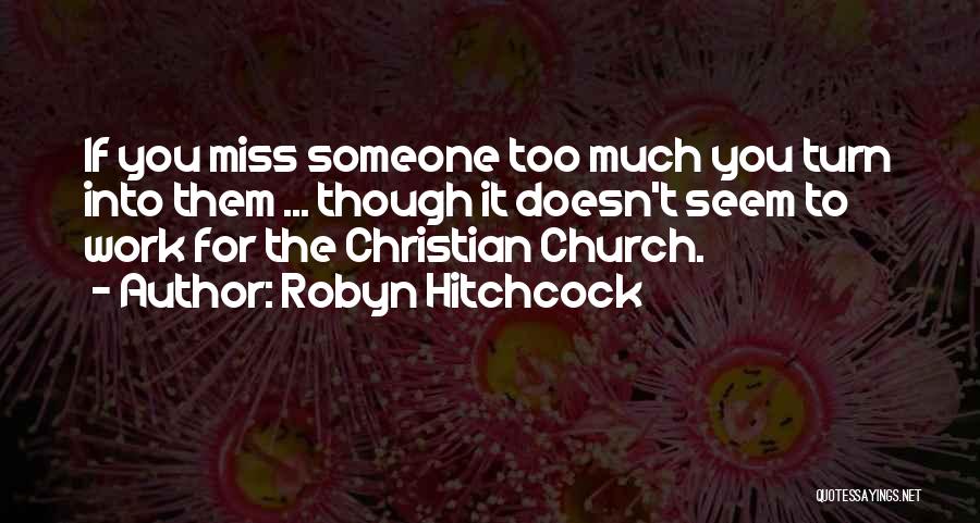 Robyn Hitchcock Quotes: If You Miss Someone Too Much You Turn Into Them ... Though It Doesn't Seem To Work For The Christian