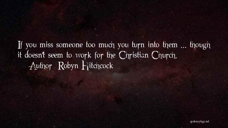 Robyn Hitchcock Quotes: If You Miss Someone Too Much You Turn Into Them ... Though It Doesn't Seem To Work For The Christian