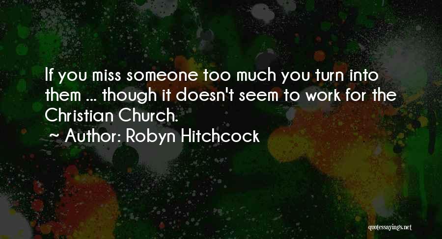 Robyn Hitchcock Quotes: If You Miss Someone Too Much You Turn Into Them ... Though It Doesn't Seem To Work For The Christian
