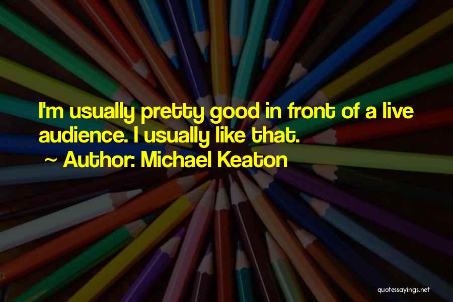 Michael Keaton Quotes: I'm Usually Pretty Good In Front Of A Live Audience. I Usually Like That.