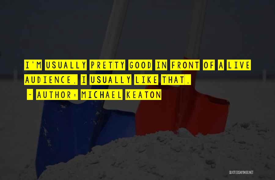 Michael Keaton Quotes: I'm Usually Pretty Good In Front Of A Live Audience. I Usually Like That.