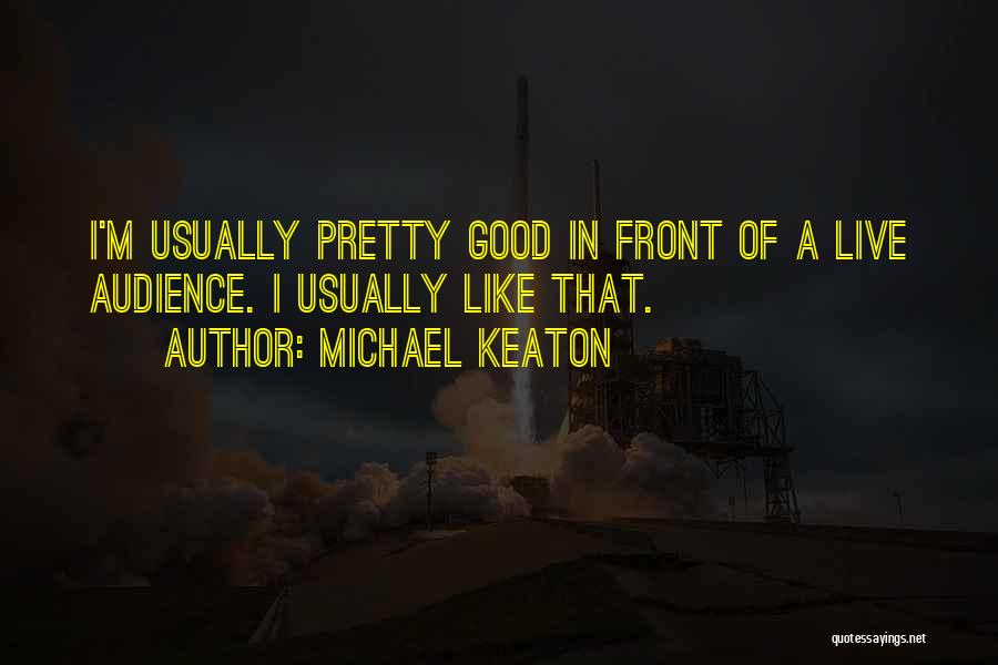 Michael Keaton Quotes: I'm Usually Pretty Good In Front Of A Live Audience. I Usually Like That.