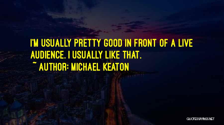 Michael Keaton Quotes: I'm Usually Pretty Good In Front Of A Live Audience. I Usually Like That.