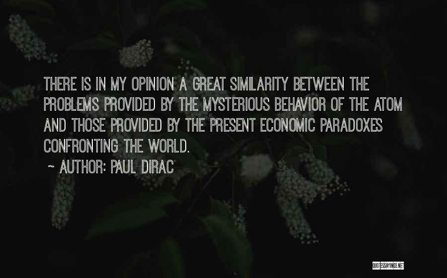 Paul Dirac Quotes: There Is In My Opinion A Great Similarity Between The Problems Provided By The Mysterious Behavior Of The Atom And