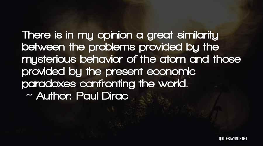Paul Dirac Quotes: There Is In My Opinion A Great Similarity Between The Problems Provided By The Mysterious Behavior Of The Atom And
