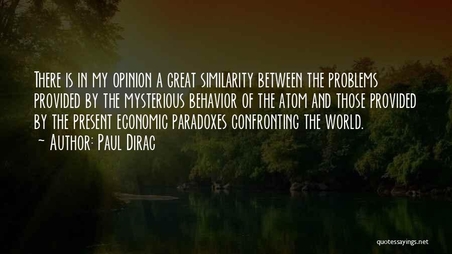 Paul Dirac Quotes: There Is In My Opinion A Great Similarity Between The Problems Provided By The Mysterious Behavior Of The Atom And
