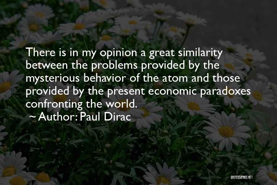 Paul Dirac Quotes: There Is In My Opinion A Great Similarity Between The Problems Provided By The Mysterious Behavior Of The Atom And