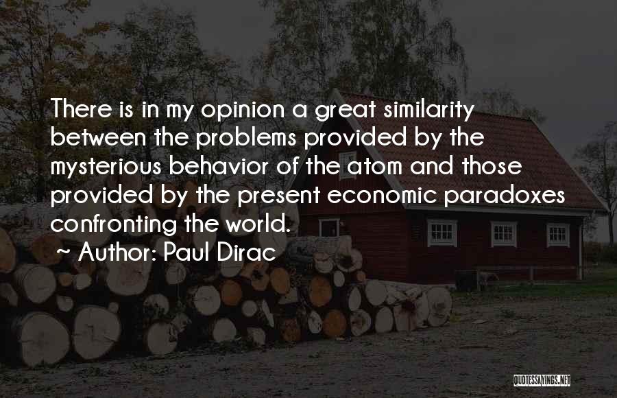 Paul Dirac Quotes: There Is In My Opinion A Great Similarity Between The Problems Provided By The Mysterious Behavior Of The Atom And