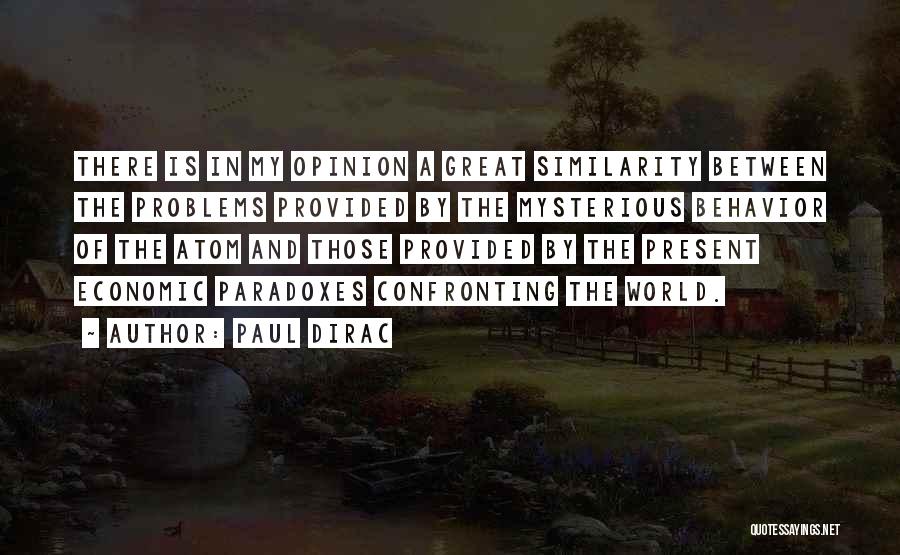 Paul Dirac Quotes: There Is In My Opinion A Great Similarity Between The Problems Provided By The Mysterious Behavior Of The Atom And