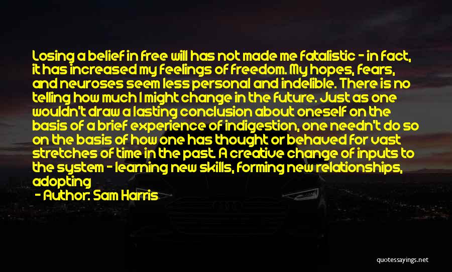 Sam Harris Quotes: Losing A Belief In Free Will Has Not Made Me Fatalistic - In Fact, It Has Increased My Feelings Of