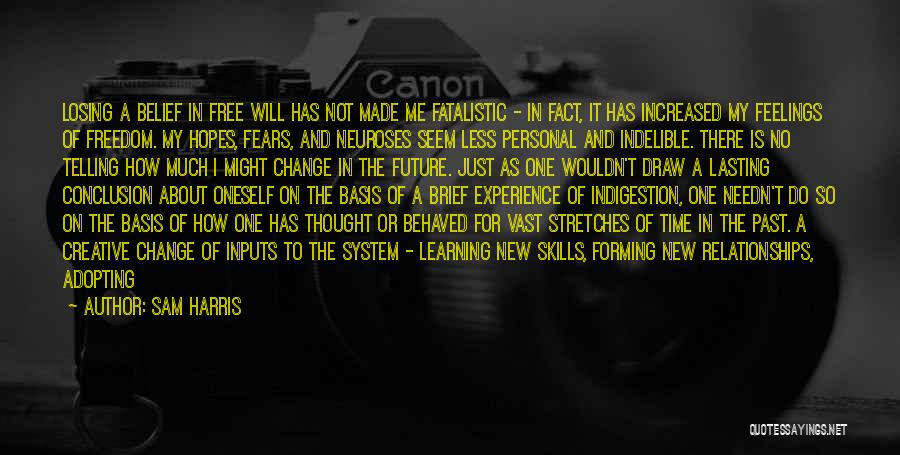 Sam Harris Quotes: Losing A Belief In Free Will Has Not Made Me Fatalistic - In Fact, It Has Increased My Feelings Of