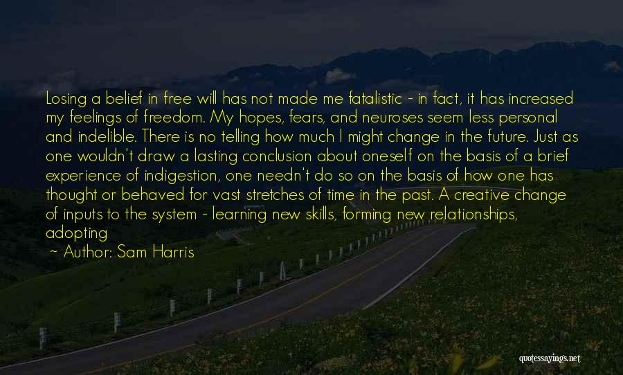 Sam Harris Quotes: Losing A Belief In Free Will Has Not Made Me Fatalistic - In Fact, It Has Increased My Feelings Of