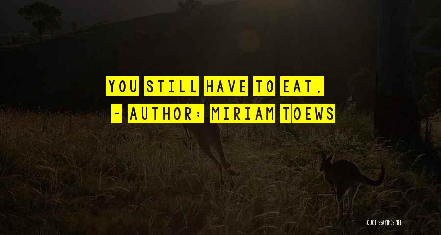 Miriam Toews Quotes: You Still Have To Eat.