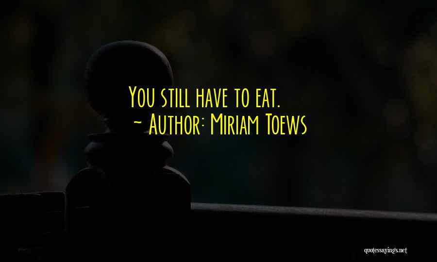 Miriam Toews Quotes: You Still Have To Eat.