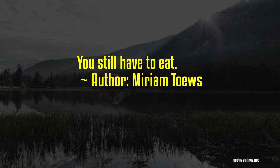 Miriam Toews Quotes: You Still Have To Eat.