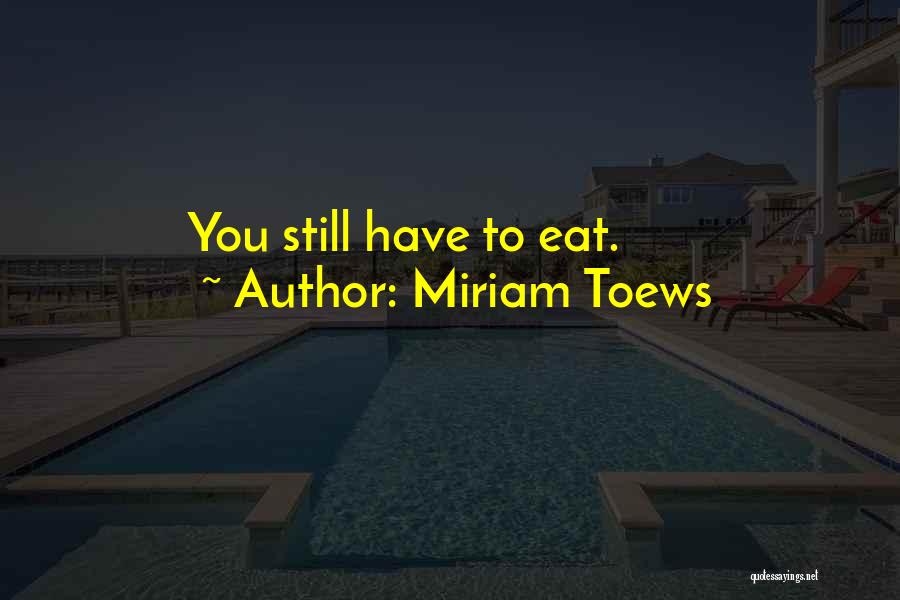 Miriam Toews Quotes: You Still Have To Eat.