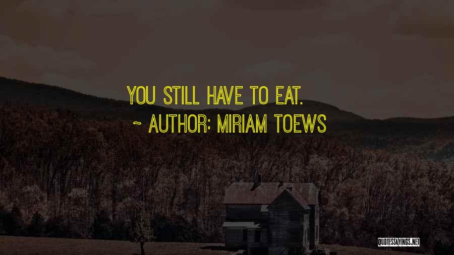 Miriam Toews Quotes: You Still Have To Eat.