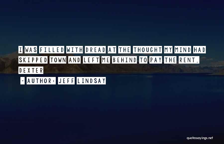 Jeff Lindsay Quotes: I Was Filled With Dread At The Thought My Mind Had Skipped Town And Left Me Behind To Pay The