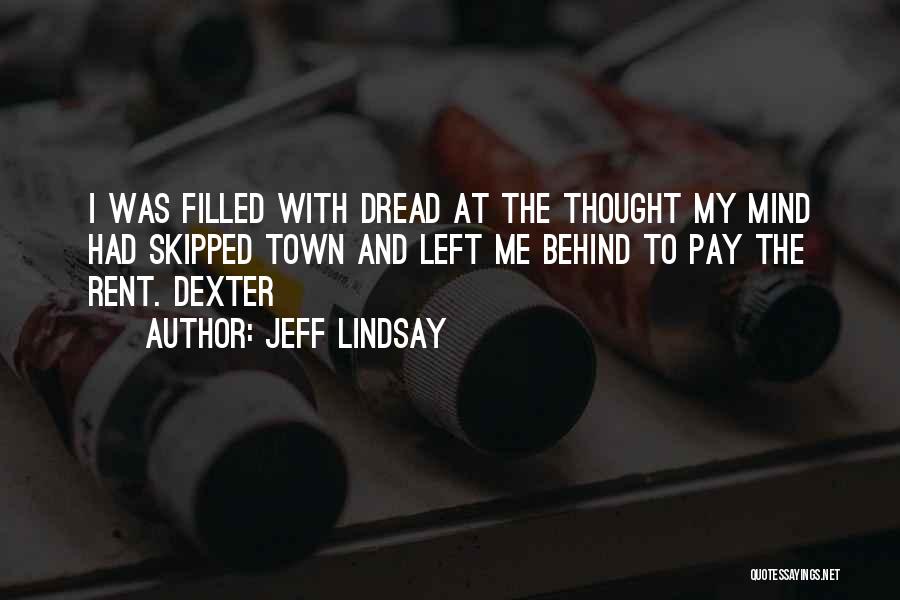 Jeff Lindsay Quotes: I Was Filled With Dread At The Thought My Mind Had Skipped Town And Left Me Behind To Pay The