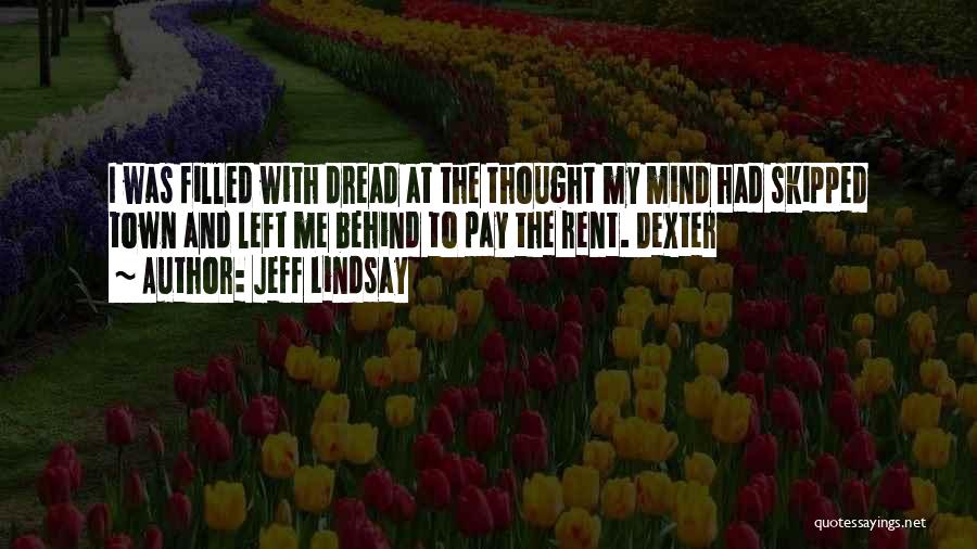 Jeff Lindsay Quotes: I Was Filled With Dread At The Thought My Mind Had Skipped Town And Left Me Behind To Pay The