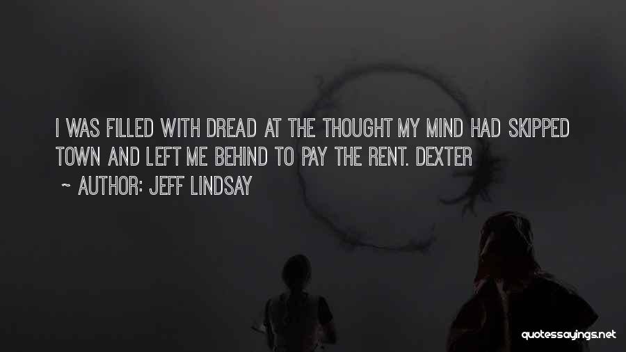 Jeff Lindsay Quotes: I Was Filled With Dread At The Thought My Mind Had Skipped Town And Left Me Behind To Pay The