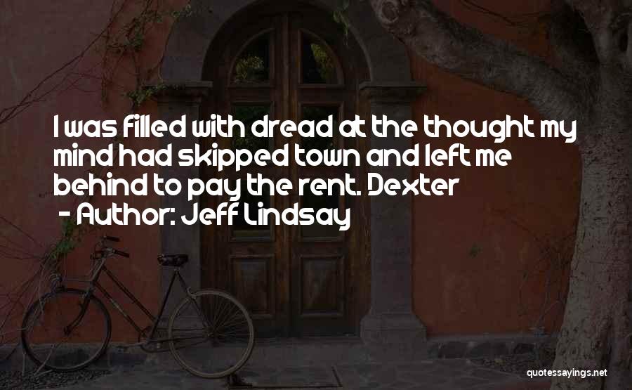Jeff Lindsay Quotes: I Was Filled With Dread At The Thought My Mind Had Skipped Town And Left Me Behind To Pay The