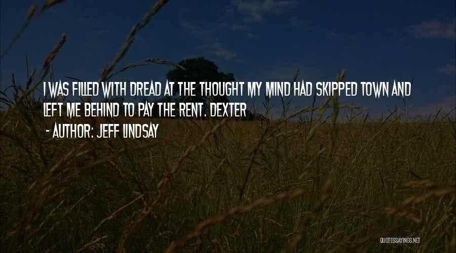 Jeff Lindsay Quotes: I Was Filled With Dread At The Thought My Mind Had Skipped Town And Left Me Behind To Pay The