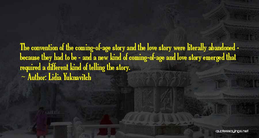 Lidia Yuknavitch Quotes: The Convention Of The Coming-of-age Story And The Love Story Were Literally Abandoned - Because They Had To Be -