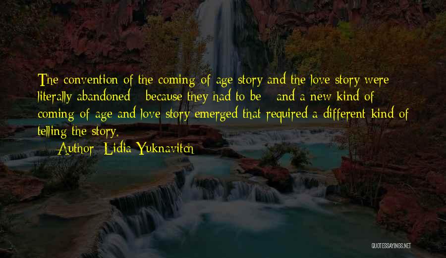 Lidia Yuknavitch Quotes: The Convention Of The Coming-of-age Story And The Love Story Were Literally Abandoned - Because They Had To Be -