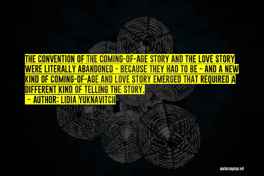 Lidia Yuknavitch Quotes: The Convention Of The Coming-of-age Story And The Love Story Were Literally Abandoned - Because They Had To Be -