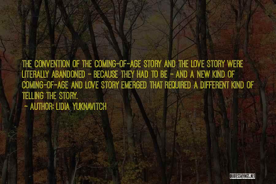 Lidia Yuknavitch Quotes: The Convention Of The Coming-of-age Story And The Love Story Were Literally Abandoned - Because They Had To Be -