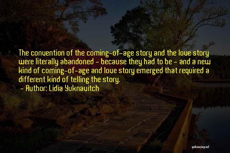Lidia Yuknavitch Quotes: The Convention Of The Coming-of-age Story And The Love Story Were Literally Abandoned - Because They Had To Be -