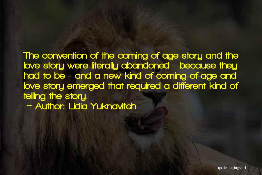 Lidia Yuknavitch Quotes: The Convention Of The Coming-of-age Story And The Love Story Were Literally Abandoned - Because They Had To Be -