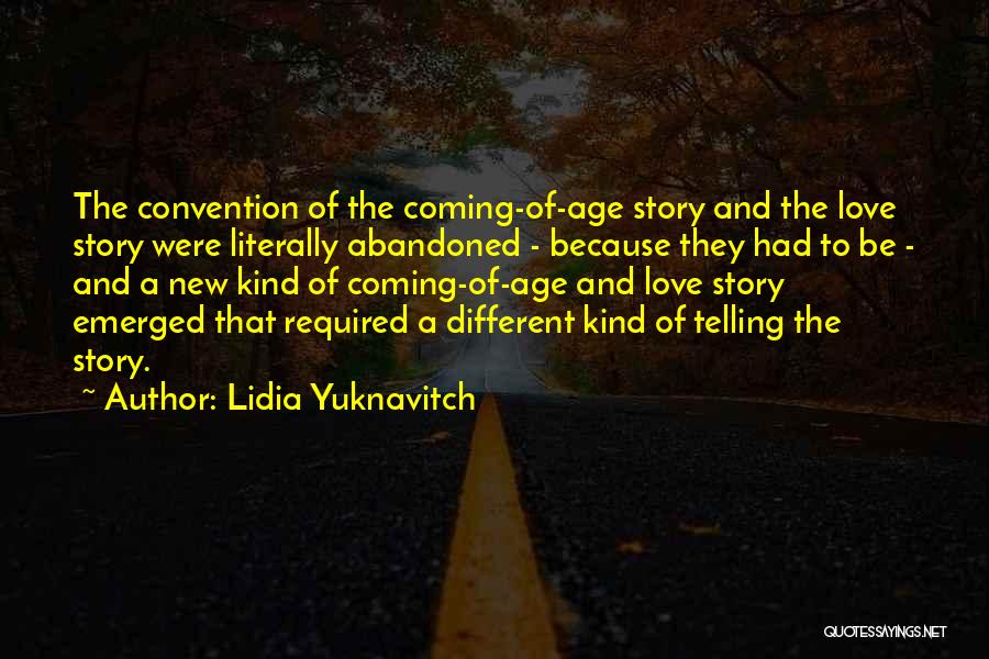Lidia Yuknavitch Quotes: The Convention Of The Coming-of-age Story And The Love Story Were Literally Abandoned - Because They Had To Be -