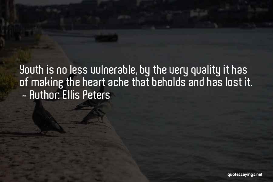 Ellis Peters Quotes: Youth Is No Less Vulnerable, By The Very Quality It Has Of Making The Heart Ache That Beholds And Has
