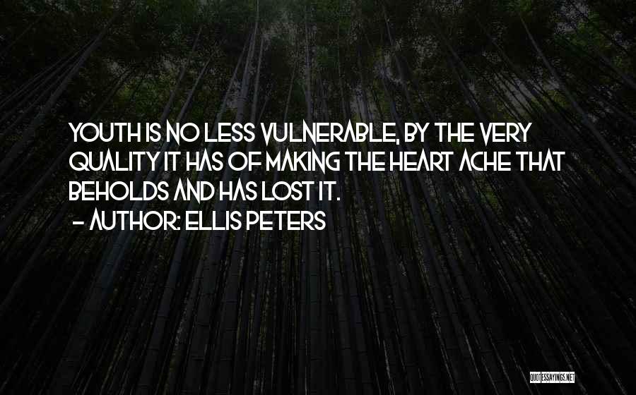 Ellis Peters Quotes: Youth Is No Less Vulnerable, By The Very Quality It Has Of Making The Heart Ache That Beholds And Has