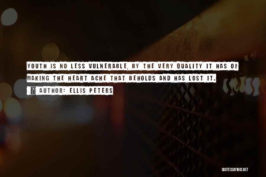 Ellis Peters Quotes: Youth Is No Less Vulnerable, By The Very Quality It Has Of Making The Heart Ache That Beholds And Has