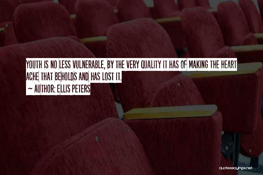 Ellis Peters Quotes: Youth Is No Less Vulnerable, By The Very Quality It Has Of Making The Heart Ache That Beholds And Has