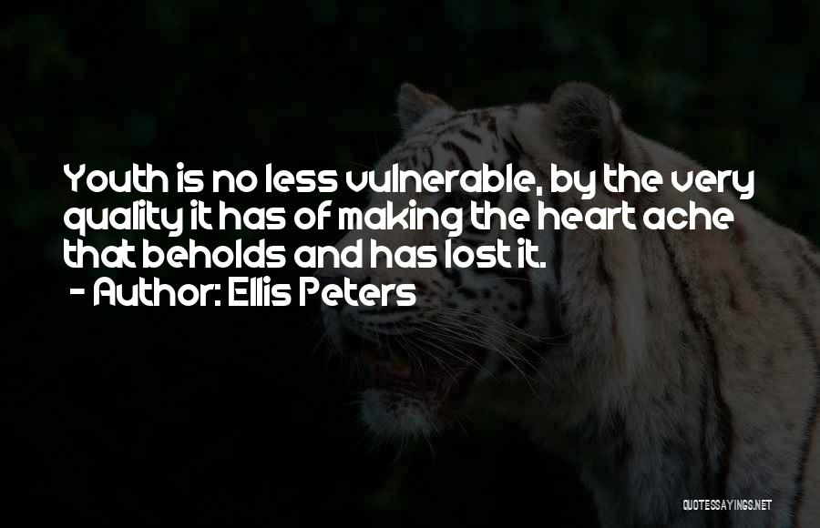 Ellis Peters Quotes: Youth Is No Less Vulnerable, By The Very Quality It Has Of Making The Heart Ache That Beholds And Has