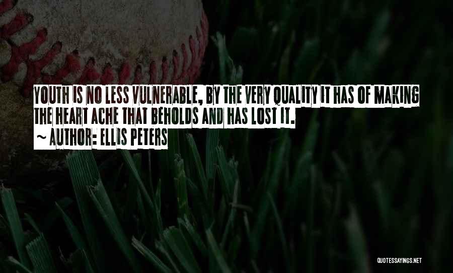 Ellis Peters Quotes: Youth Is No Less Vulnerable, By The Very Quality It Has Of Making The Heart Ache That Beholds And Has