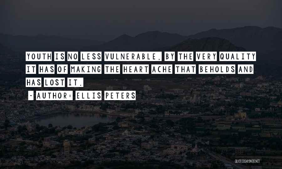 Ellis Peters Quotes: Youth Is No Less Vulnerable, By The Very Quality It Has Of Making The Heart Ache That Beholds And Has