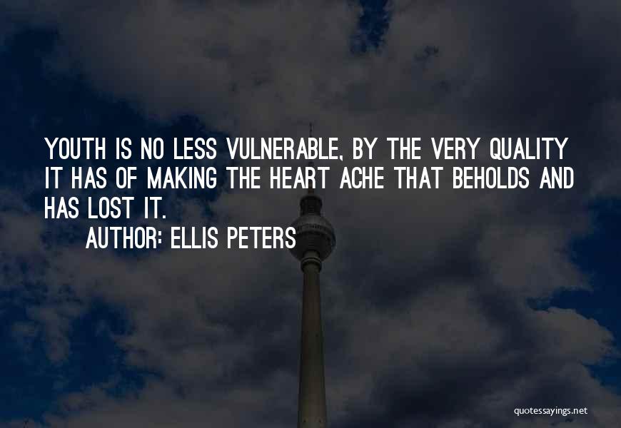 Ellis Peters Quotes: Youth Is No Less Vulnerable, By The Very Quality It Has Of Making The Heart Ache That Beholds And Has