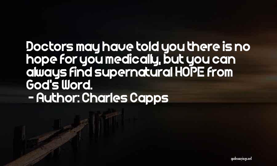 Charles Capps Quotes: Doctors May Have Told You There Is No Hope For You Medically, But You Can Always Find Supernatural Hope From