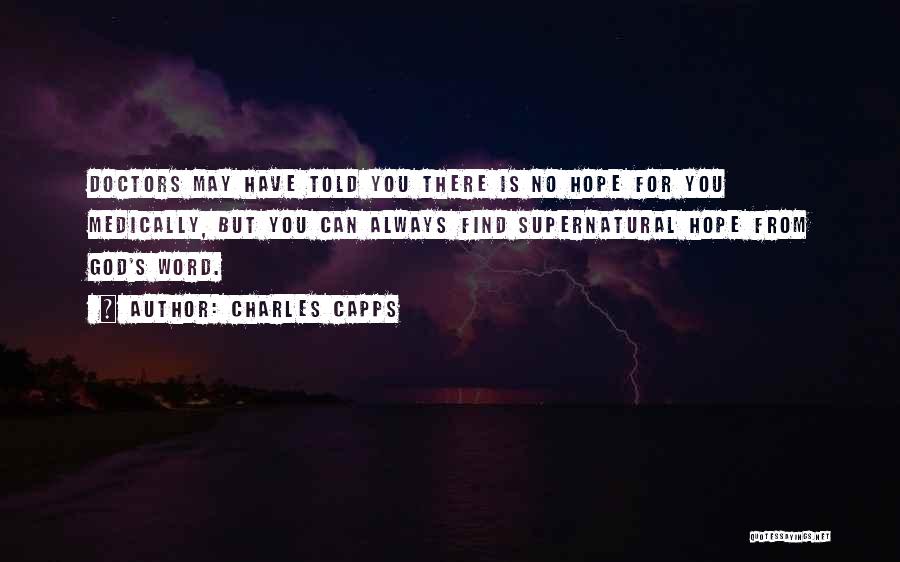 Charles Capps Quotes: Doctors May Have Told You There Is No Hope For You Medically, But You Can Always Find Supernatural Hope From